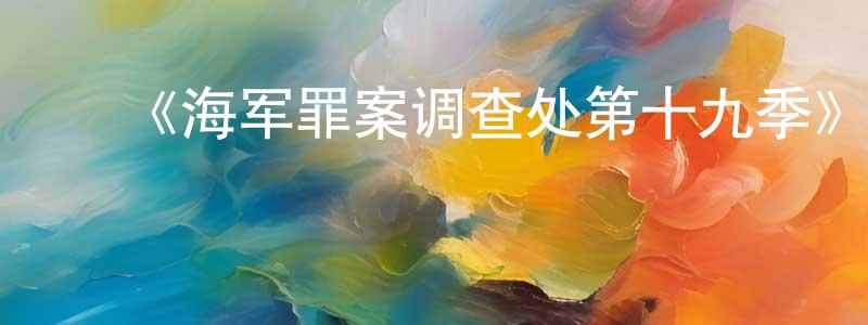 ﻿曾婉婷发布﻿《海军罪案调查处第十九季》迅雷下载/在线观看-犯罪历史-美剧天堂